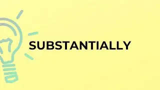 What is the meaning of the word SUBSTANTIALLY?