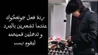 ردة فعل جونغكوك عندما تشعرين بالبرد و تدخلين قميصه ليقوم ب…