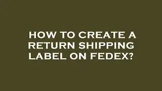 How to create a return shipping label on fedex?