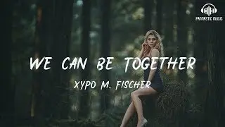 XYPO M. Fischer - We Can Be Together [ lyric ]