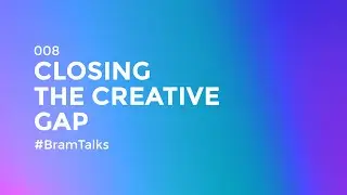 On closing the creative gap #BramTalks