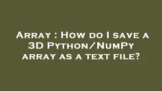 Array : How do I save a 3D Python/NumPy array as a text file?