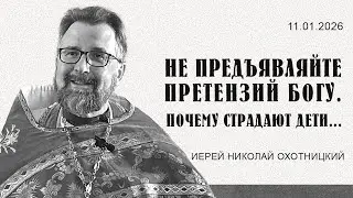 Не предъявляйте претензий Богу.Почему страдают дети...  Неделя 31-я Пятидесятнице. 11.01.2026