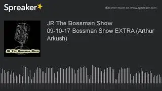 09-10-17 Bossman Show EXTRA (Arthur Arkush) (made with Spreaker)