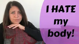 I HATE My Body!