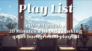 【PlayList】아무 생각 없이 20분 | 20 Minutes Without Thinking | quiet background playlist