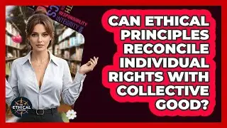 Can Ethical Principles Reconcile Individual Rights With Collective Good? - The Ethical Compass