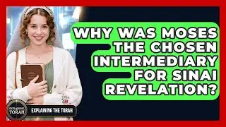 Why Was Moses The Chosen Intermediary For Sinai Revelation? - Explaining The Torah