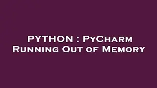 PYTHON : PyCharm Running Out of Memory