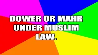 DOWER OR MAHR UNDER MUSLIM LAW