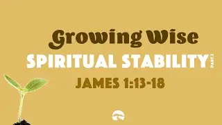 Growing Wise: Spiritual Stability Pt. 2 from James 1:13-18 | August 28, 2022