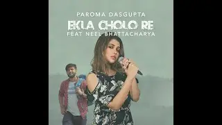 EKLA CHOLO RE  | Paroma Dasgupta Feat. Neel Bhattacharya |