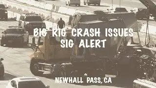 Big Rig Crash Issues Sig Alert-Newhall Pass, CA
