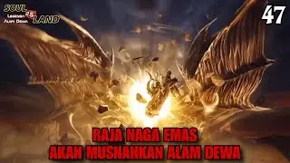 RAJA NAGA EMAS AKAN MUSNAHKAN ALAM DEWA ‼️|| SOUL LAND 2.5 Novel 47