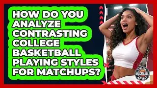 How Do You Analyze Contrasting College Basketball Playing Styles For Matchups?