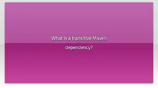 What is a transitive Maven dependency?