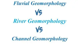 Fluvial Geomorphology vs River Geomorphology vs Channel Geomorphology