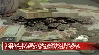 ЭКСПЕРТ ИЗ США  ЗАРУБЕЖНАЯ ПОМОЩЬ ПРЕПЯТСТВУЕТ ЭКОНОМИЧЕСКОМУ РОСТУ