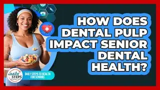 How Does Dental Pulp Impact Senior Dental Health? - Daily Steps to Health For Seniors
