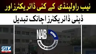 Breaking News | Many directors, deputy directors of NAB Rawalpindi changed | GTV News