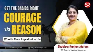 Courage vs Reason | What Is More Important In Life? | Get the Basics Right | Shubhra Ranjan