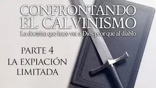 Confrontando el Calvinismo - Parte 4 - La Expiación Limitada - Dr. Peter Putney