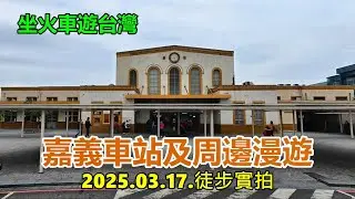 【坐火車遊台灣】嘉義車站及周邊漫遊2025.03.17.徒步實拍 4k