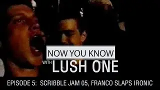 NOW YOU KNOW w/ LUSH ONE - EP: 05 - Scribble Jam '05, Franco Slaps Ironic