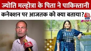YouTuber Jyoti Malhotra  News: ज्योति मल्होत्रा के पिता ने पाकिस्तानी कनेक्शन पर आजतक को क्या बताया?