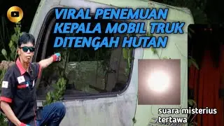 VIRAL PENEMUAN KEPALA MOBIL TRUK DI TENGAH HUTAN 