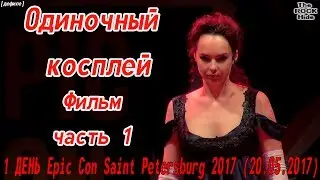 Одиночный косплей - фильм ч. 1 [1 ДЕНЬ Epic Con Saint Petersburg 2017 (20.05.2017)]