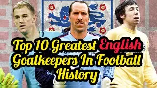 Ranking The Top 10 Greatest English Goalkeepers In Football History