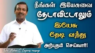 நீங்கள் இயேசுவை தேடாவிட்டாலும் இயேசு தேடி வந்து அற்புதம் செய்வார்|| Mohan C Lazarus Message in Tamil