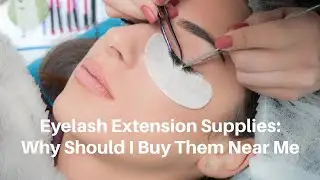 Eyelash Extension Supplies: Why Should I Buy Them Near Me
