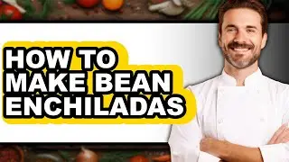 How to Make Bean Enchiladas (full Guide)