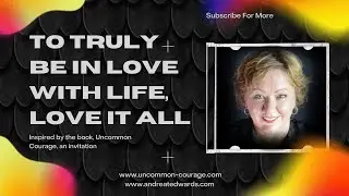Uncommon Courage - To truly be in love with life, you've got to love it all