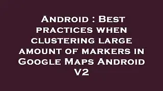 Android : Best practices when clustering large amount of markers in Google Maps Android V2
