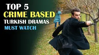 Top 5 Must Watch Turkish Crime Based Dramas You Should Watch Right Now