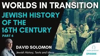 Worlds in Transition  - Jewish History of 16th Century #4: Collected Talks of David Solomon #15