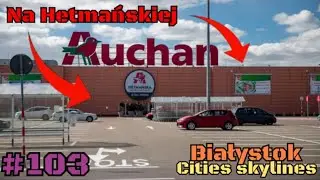 #103 AUCHAN na HETMAŃSKIEJ w Cities: Skylines!