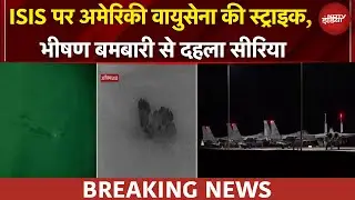Operation Hawkeye Strike | अमेरिकी वायुसेना ने ISIS के ठिकानों पर बरसाए बम, दहला Syria | BREAKING