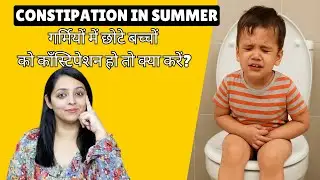 Constipation in Kids During Summer | गर्मियों में बच्चों को कब्ज़ क्यों होता है और कैसे ठीक करें?