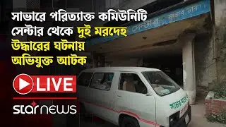 LIVE: সাভারে পরিত্যাক্ত কমিউনিটি সেন্টার থেকে দুই মর/দেহ উদ্ধারের ঘটনায় অভিযুক্ত আটক | Star News