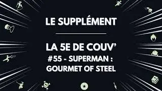 Superman : Gourmet of Steel &ndash; #55 &ndash; Le suppl&eacute;ment de La 5e de Couv'