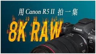 Canon R5 Mark II 的 8K 60p RAW 拍一集，是什麼感覺 ? 8K Video by R5 II