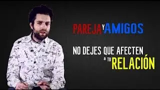 Pareja y amigos , no dejes que afecten a tu relación