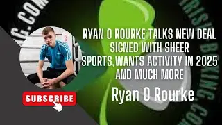 RYAN O ROURKE TALKS NEW DEAL SIGNED WITH SHEER SPORTS, WANTS ACTIVTY IN 2025 AND MUCH MORE