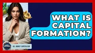 What Is Capital Formation? - All About Capitalism