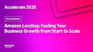 Amazon Accelerate 2025: Amazon Lending: Fueling Your Business Growth from Start to Scale