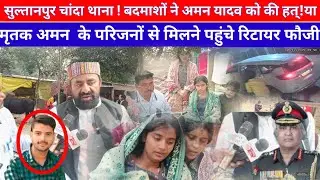 #सुल्तानपुर चांदा थाना क्षेत्र में मृतक अमन यादव के परिजनों से मिलने पहुंचे रिटायर फौजी .….? 